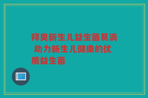 拜奥新生儿益生菌易滴 助力新生儿健康的优质益生菌