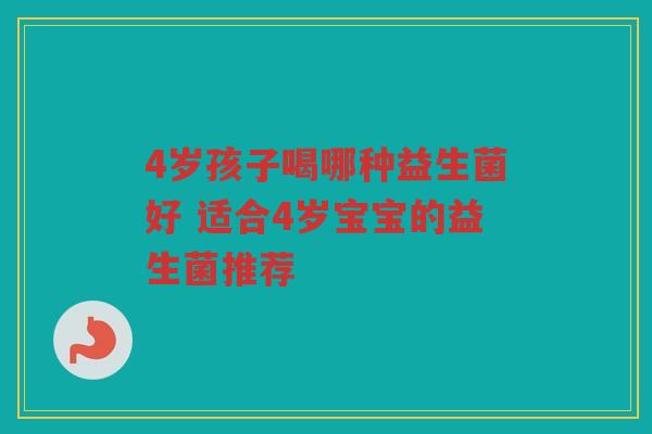 4岁孩子喝哪种益生菌好 适合4岁宝宝的益生菌推荐
