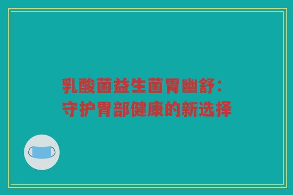 乳酸菌益生菌胃幽舒：守护胃部健康的新选择