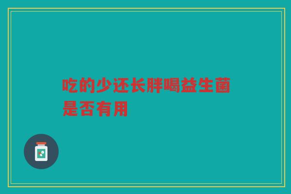 吃的少还长胖喝益生菌是否有用