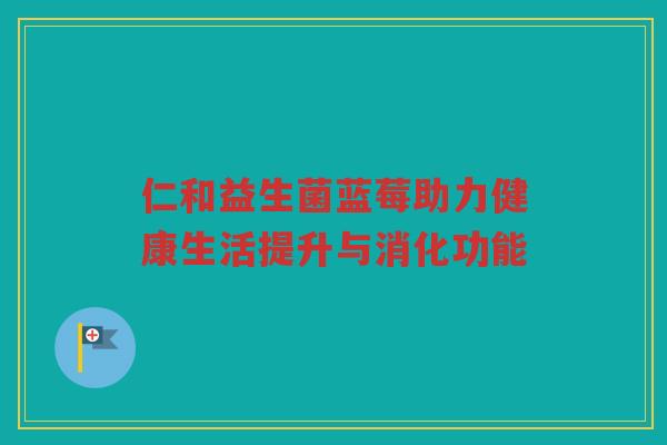 仁和益生菌蓝莓助力健康生活提升与消化功能