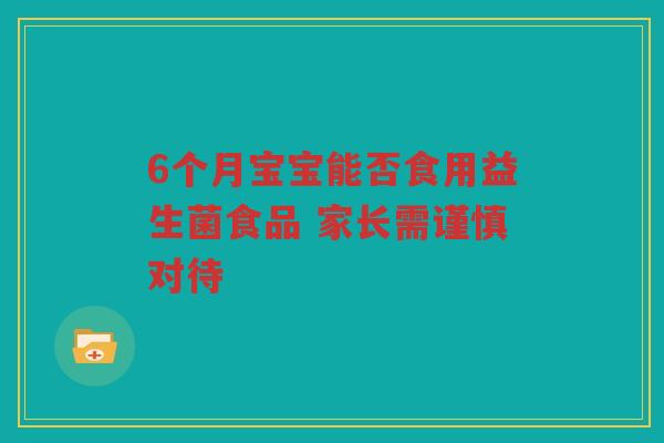 6个月宝宝能否食用益生菌食品 家长需谨慎对待