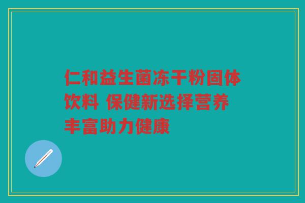 仁和益生菌冻干粉固体饮料 保健新选择营养丰富助力健康