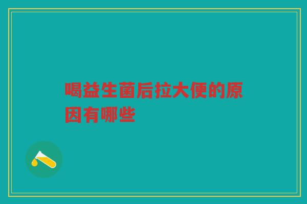 喝益生菌后拉大便的原因有哪些