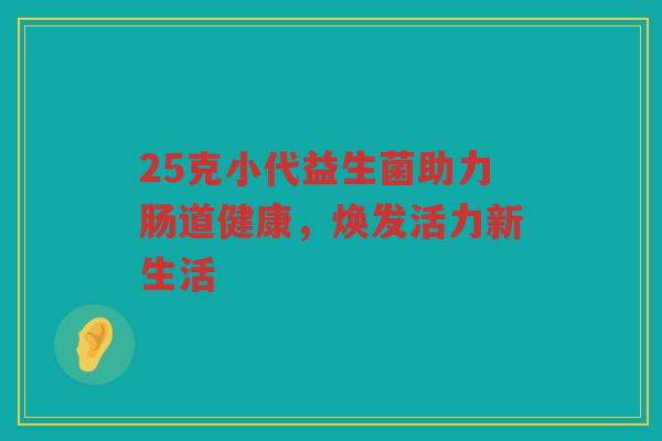 25克小代益生菌助力肠道健康，焕发活力新生活