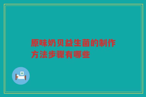 原味奶贝益生菌的制作方法步骤有哪些