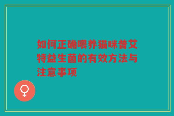 如何正确喂养猫咪普艾特益生菌的有效方法与注意事项