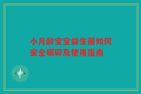 小月龄宝宝益生菌如何安全碾碎及使用指南