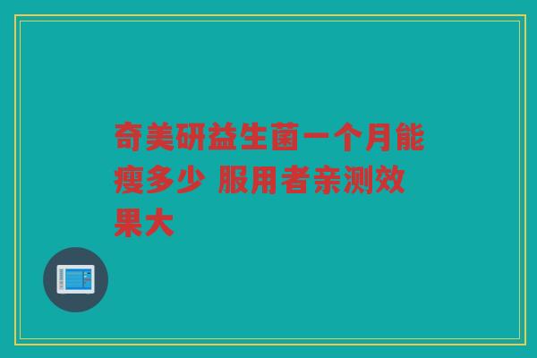 奇美研益生菌一个月能瘦多少 服用者亲测效果大