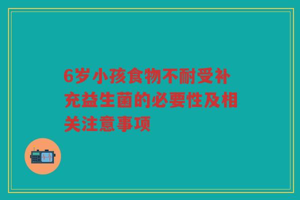 6岁小孩食物不耐受补充益生菌的必要性及相关注意事项