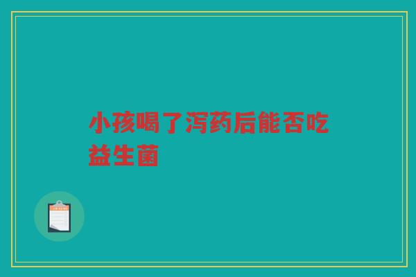 小孩喝了泻药后能否吃益生菌
