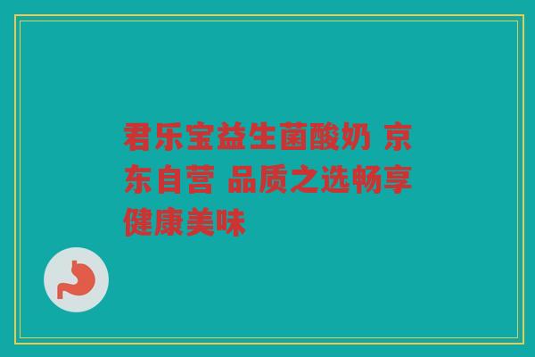 君乐宝益生菌酸奶 京东自营 品质之选畅享健康美味