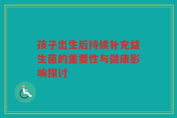 孩子出生后持续补充益生菌的重要性与健康影响探讨