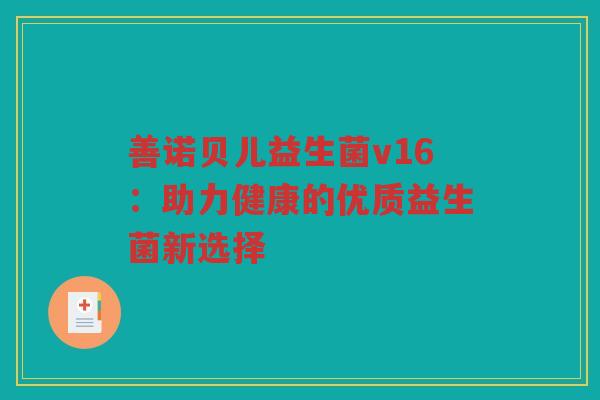 善诺贝儿益生菌v16：助力健康的优质益生菌新选择
