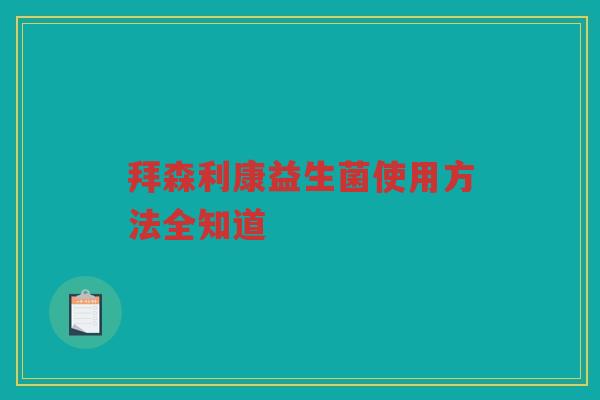 拜森利康益生菌使用方法全知道