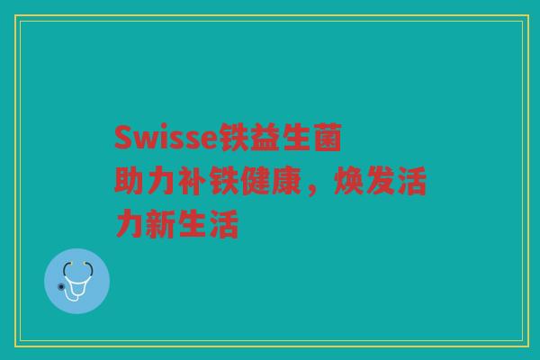 Swisse铁益生菌助力补铁健康，焕发活力新生活
