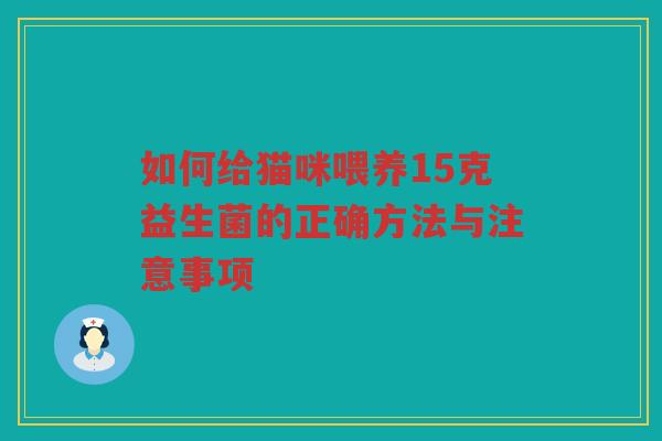 如何给猫咪喂养15克益生菌的正确方法与注意事项