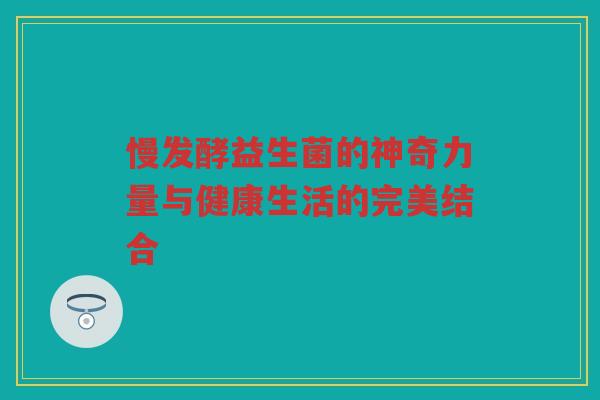 慢发酵益生菌的神奇力量与健康生活的完美结合