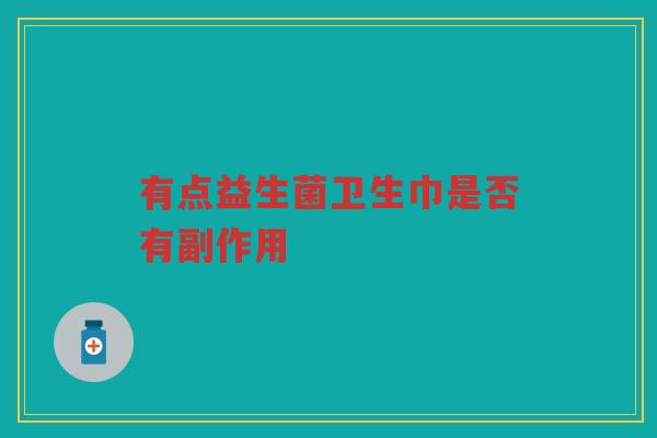 有点益生菌卫生巾是否有副作用