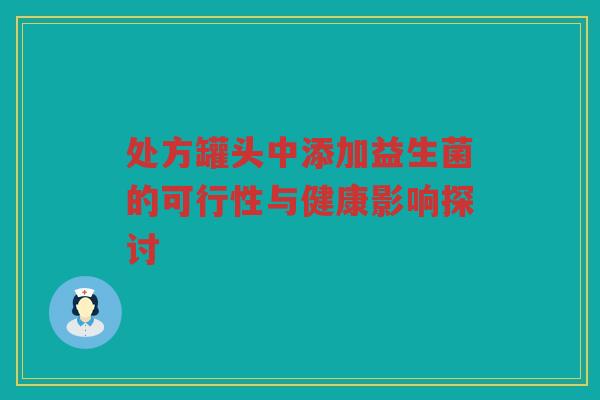 处方罐头中添加益生菌的可行性与健康影响探讨