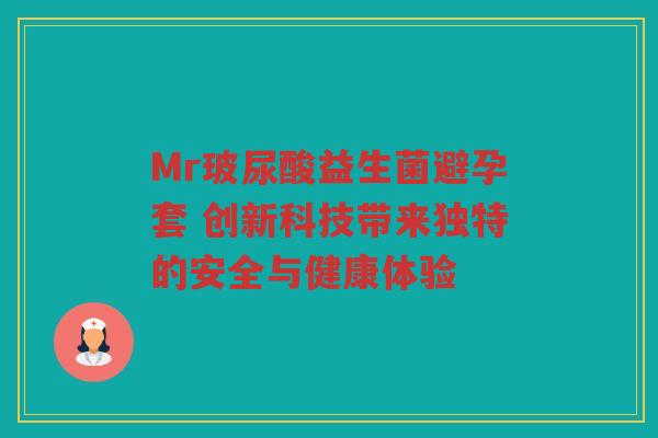 Mr玻尿酸益生菌避孕套 创新科技带来独特的安全与健康体验