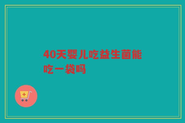 40天婴儿吃益生菌能吃一袋吗