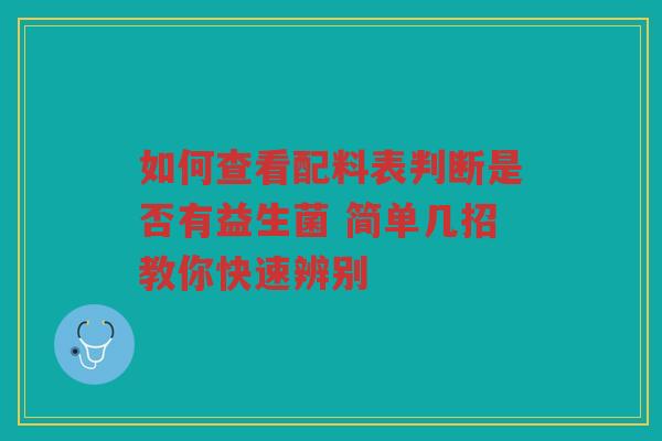 如何查看配料表判断是否有益生菌 简单几招教你快速辨别