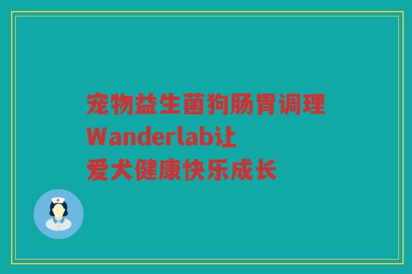 宠物益生菌狗肠胃调理Wanderlab让爱犬健康快乐成长