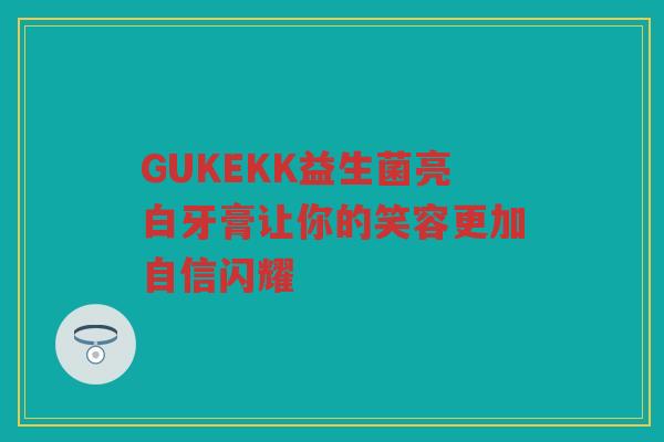 GUKEKK益生菌亮白牙膏让你的笑容更加自信闪耀