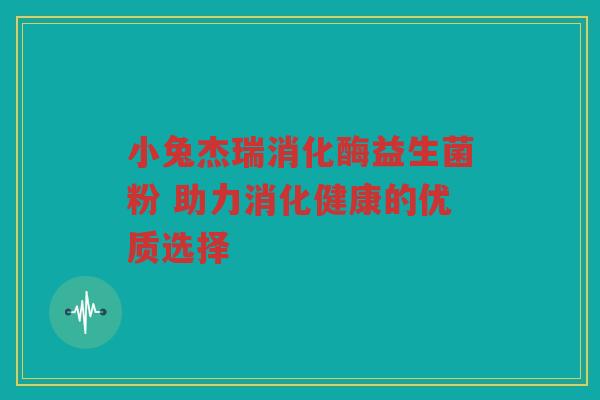 小兔杰瑞消化酶益生菌粉 助力消化健康的优质选择