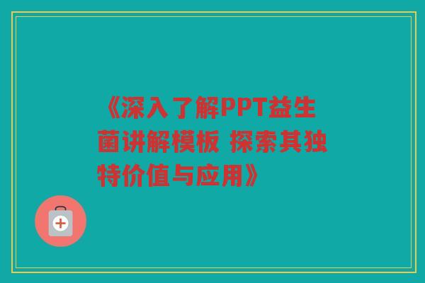 《深入了解PPT益生菌讲解模板 探索其独特价值与应用》