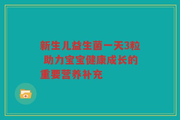 新生儿益生菌一天3粒 助力宝宝健康成长的重要营养补充