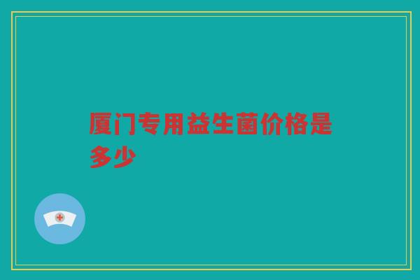 厦门专用益生菌价格是多少