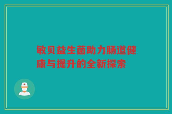 敏贝益生菌助力肠道健康与提升的全新探索