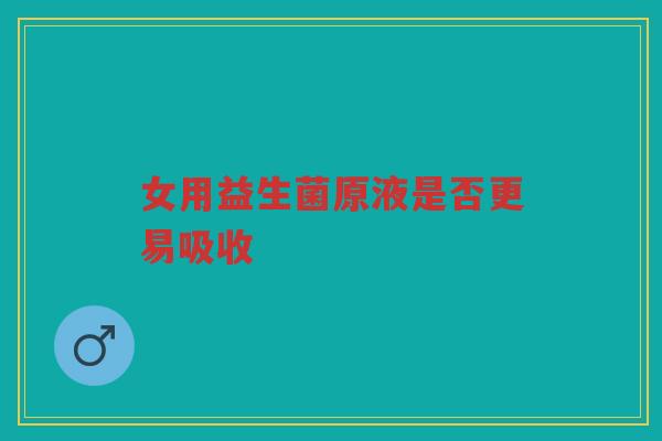女用益生菌原液是否更易吸收