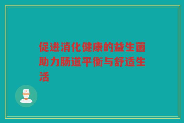 促进消化健康的益生菌助力肠道平衡与舒适生活