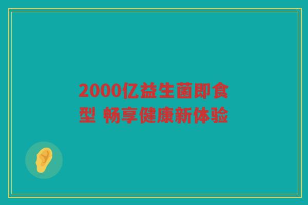 2000亿益生菌即食型 畅享健康新体验