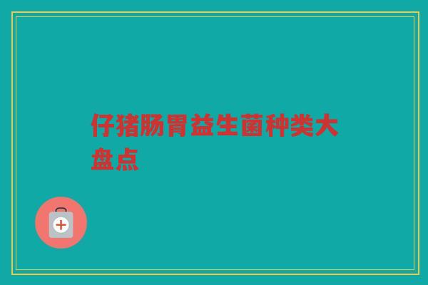 仔猪肠胃益生菌种类大盘点