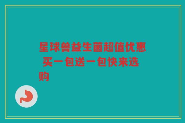 星球兽益生菌超值优惠 买一包送一包快来选购