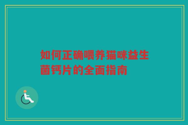 如何正确喂养猫咪益生菌钙片的全面指南