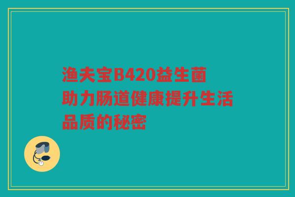 渔夫宝B420益生菌助力肠道健康提升生活品质的秘密