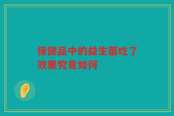 保健品中的益生菌吃了效果究竟如何