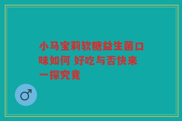 小马宝莉软糖益生菌口味如何 好吃与否快来一探究竟