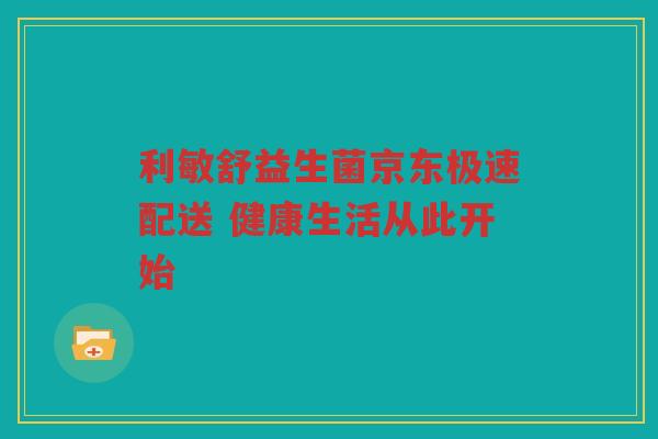 利敏舒益生菌京东极速配送 健康生活从此开始