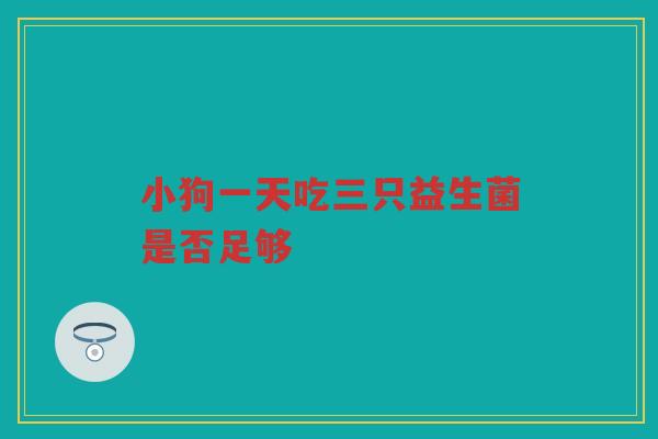小狗一天吃三只益生菌是否足够