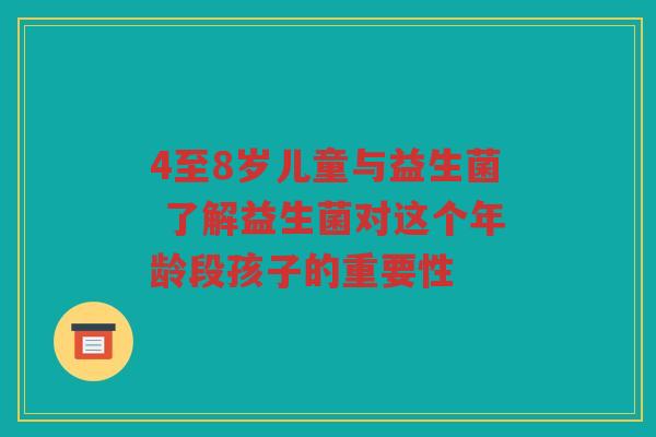 4至8岁儿童与益生菌 了解益生菌对这个年龄段孩子的重要性