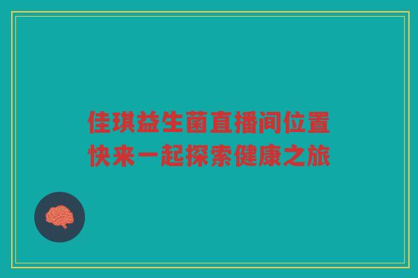 佳琪益生菌直播间位置快来一起探索健康之旅