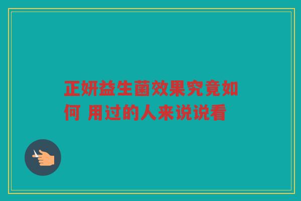 正妍益生菌效果究竟如何 用过的人来说说看