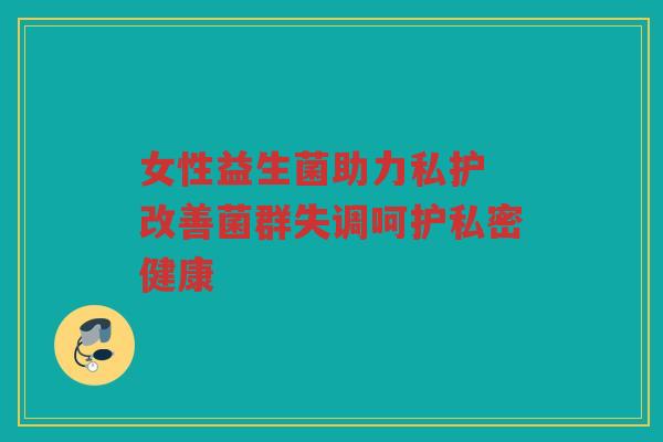 女性益生菌助力私护 改善菌群失调呵护私密健康