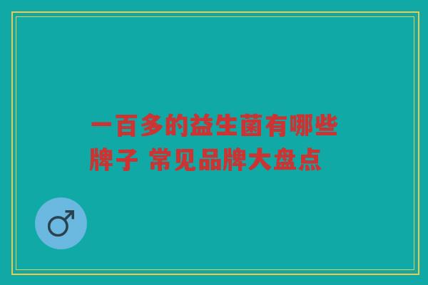 一百多的益生菌有哪些牌子 常见品牌大盘点